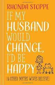 If My Husband Would Change, I'd Be Happy: And Other Myths Wives Believe