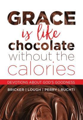 Grace Is Like Chocolate Without The Calories: Devotions About God's Goodness