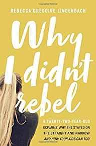 Why I Didn't Rebel: A Twenty-Two-Year-Old Explains Why She Stayed on the Straight and Narrow---an...