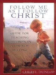 Follow Me As I Follow Christ: A Guide for Teaching Children in a Church Setting