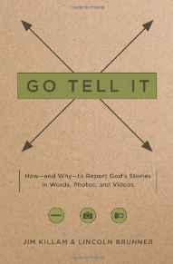 Go Tell It: How--and Why--to Report God's Stories in Words, Photos, and Videos