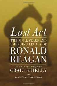 Last Act: The Final Years and Emerging Legacy of Ronald Reagan