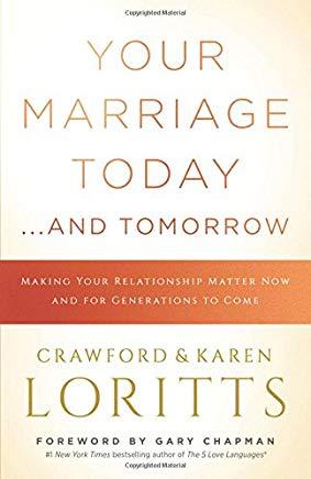 Your Marriage Today. . .And Tomorrow: Making Your Relationship Matter Now and for Generations to ...