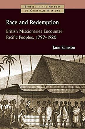 Race and Redemption: British Missionaries Encounter Pacific Peoples, 1797-1920 (Studies in the Hi...