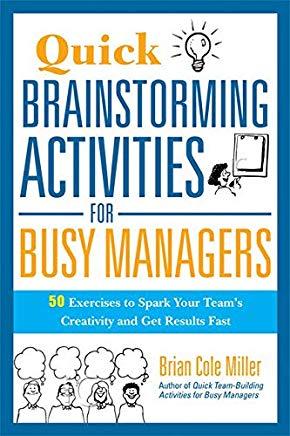 Quick Brainstorming Activities for Busy Managers: 50 Exercises to Spark Your Team's Creativity an...