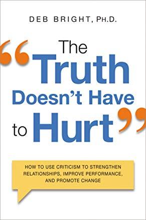 The Truth Doesn't Have to Hurt: How to Use Criticism to Strengthen Relationships, Improve Perform...