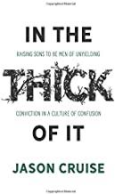 In the Thick of It: Raising Sons to Be Men of Unyielding Conviction in a Culture of Confusion