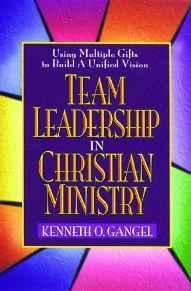 Team Leadership In Christian Ministry: Using Multiple Gifts to Build a Unified Vision