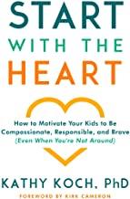 Start with the Heart: How to Motivate Your Kids to Be Compassionate, Responsible, and Brave (Even...