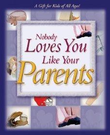 NOBODY LOVES YOU LIKE YOUR PARENTS: A GIFT FOR KIDS OF ALL AGES