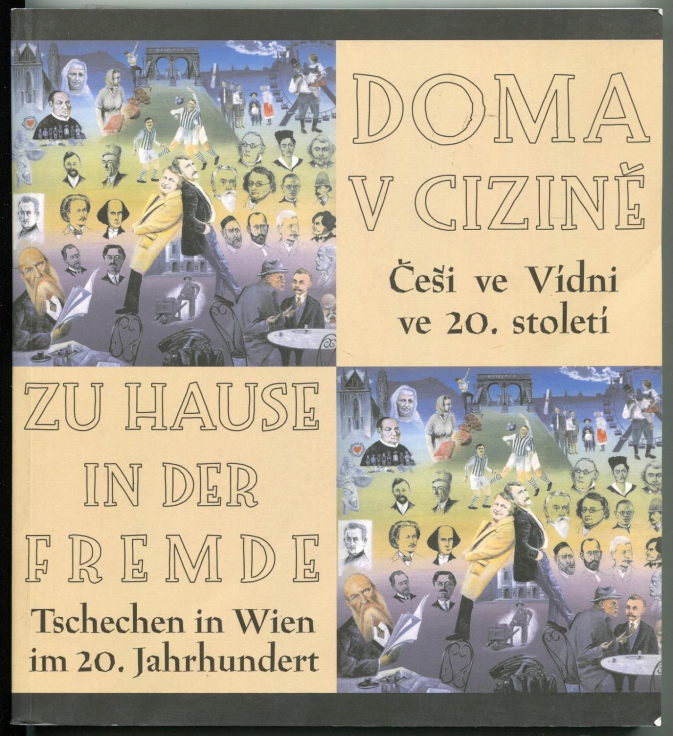 Doma v cizine - Cesi ve Vídni ve 20. století / Zu Hause in der Fremde. Tschechen in Wien im 20. Jahrhundert.