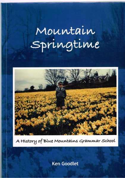 Mountain Springtime: A History of Blue Mountains Grammar School - Ken Goodlet