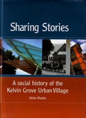 Sharing Stories : a Social History of Kelvin Grove Urban Village