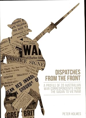 Dispatches from the Front : A Profile of 20 Australian War Correspondents from the Sudan to Vietn...