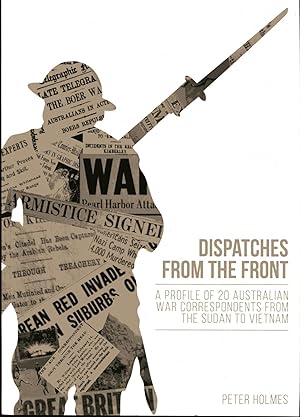 Dispatches from the Front : A Profile of 20 Australian War Correspondents from the Sudan to Vietn...