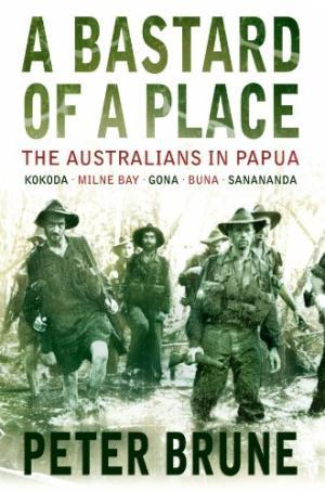 A Bastard of a Place : the Australians in Papua : Kokoda, Milne Bay, Gona, Buna, Sanananda