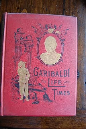 The Life And Times Of Garibaldi The Italian Hero And Patriot