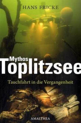 Mythos Toplitzsee. Tauchfahrt in die Vergangenheit. Eine Zeitreise.