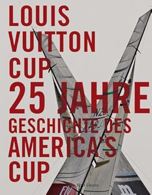 Die Geschichte des Louis Vuitton Cup. 25 Jahre Segelregatten im Wettstreit um den America's Cup. ...