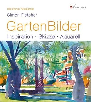 GartenBilder. Inspiration - Skizze - Aquarell. Die Kunst-Akademie.Aus dem Englischen: Tina Bunger...