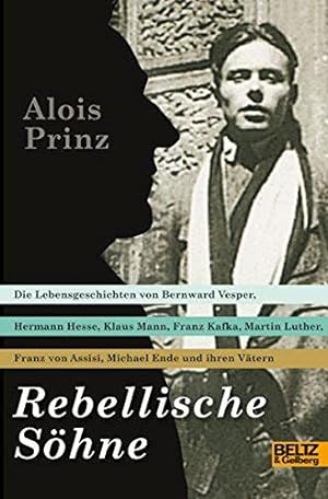 Rebellische Söhne. Die Lebensgeschichten von Bernward Vesper, Hermann Hesse, Klaus Mann, Franz Ka...