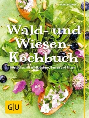 Wald- und Wiesen-Kochbuch. Köstliches mit Wildkräutern, Beeren und Pilzen.