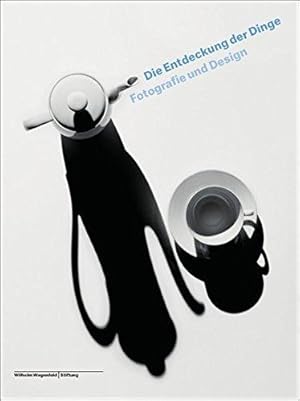 Die Entdeckung der Dinge. Fotografie und Design. Im Auftrag der Wilhelm Wagenfeld Stiftung.