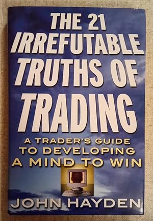 The 21 Irrefutable Truths of Trading - A Trader's Guide to Developing a Mind to Win