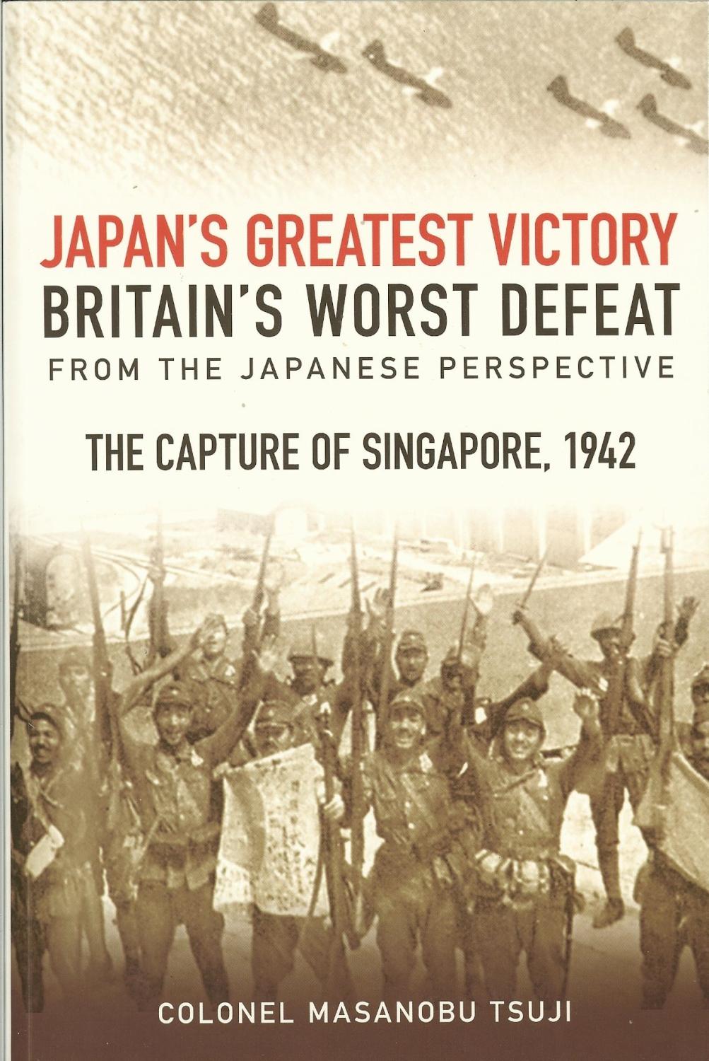 JAPAN'S GREATEST VICTORY, BRITAIN'S WORST DEFEAT FROM THE JAPANESE PERSPECTIVE : THE CAPTURE OF SINGAPORE, 1942. - Tsuji, Masanobu. Colonel.