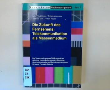 Die Zukunft des Fernsehens: Telekommunikation als Massenmedium : die Verschmelzung der TIME-Industrien auf einer Home-Entertainment-Plattform: Geschäftsmodelle und Schutzmechanismen für neue Fernseh-Dienste. Praxisforum Medienmanagement ; Bd. 2 - Friedrichsen, Mike