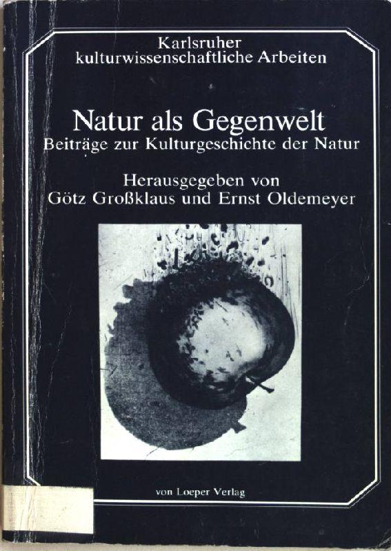 Natur als Gegenwelt: Beitrage zur Kulturgeschichte der Natur (Karlsruher kulturwissenschaftliche Arbeiten)