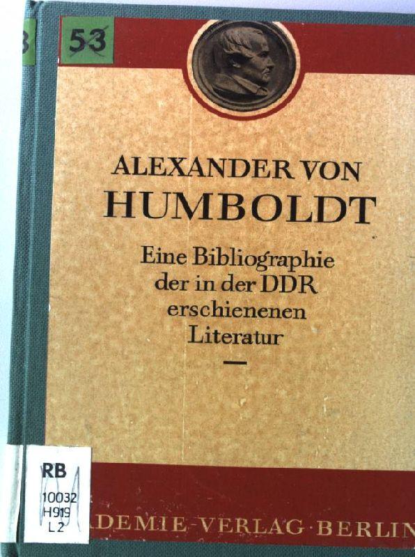 Alexander von Humboldt - Eine Bibliographie der in der Deutschen Demokratischen Republik erschienenen Literatur Beiträge zur Alexander-von-Humblot-Forschung 3