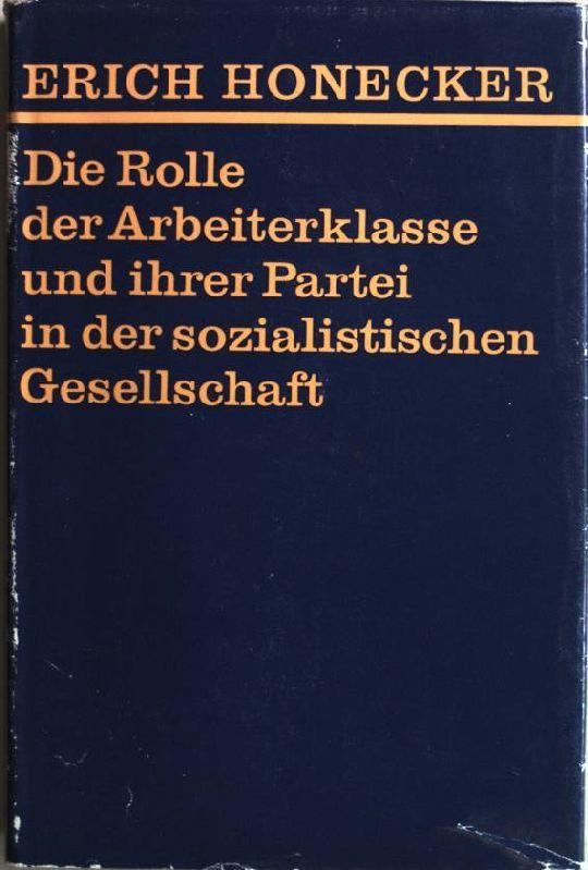 Die Rolle der Arbeiterklasse und ihrer Partei in der sozialistischen Gesellschaft, - Honecker, Erich