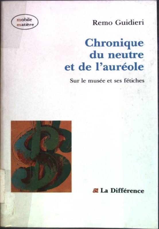 Chronique du neutre et de l'auréole: Sur le musée et ses fétiches - Guidieri, Remo