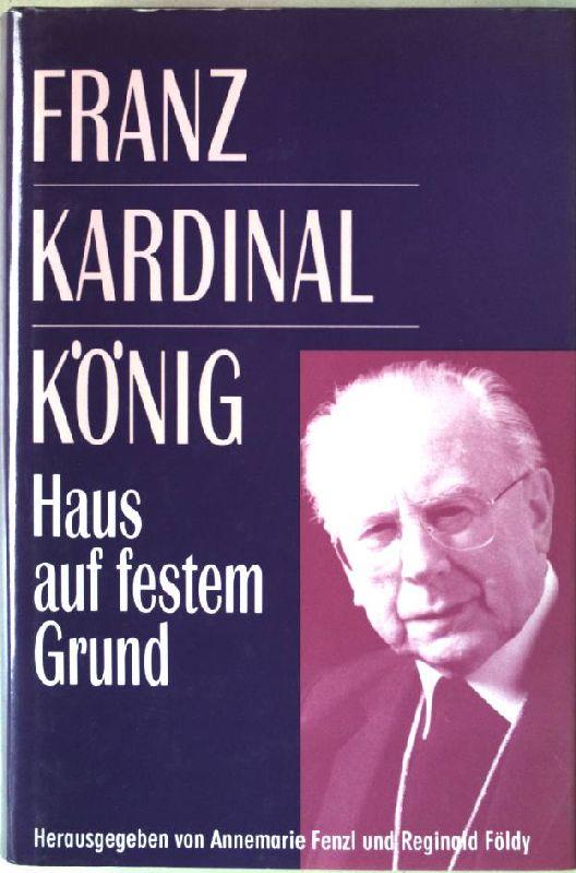 Franz Kardinal König. Haus auf festem Grund. Lebensideen und Orientierungen.