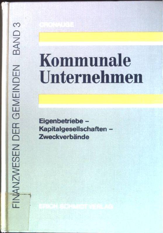 Kommunale Unternehmen: Eigenbetriebe - Kapitalgesellschaften - Zweckverbände Finanzwesen der Gemeinden; Band 3 - Cronauge, Ulrich