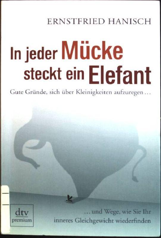 In jeder Mücke steckt ein Elefant: gute Gründe, sich über Kleinigkeiten aufzuregen ., . und Wege, wie Sie Ihr inneres Gleichgewicht wiederfinden. - Hanisch, Ernstfried