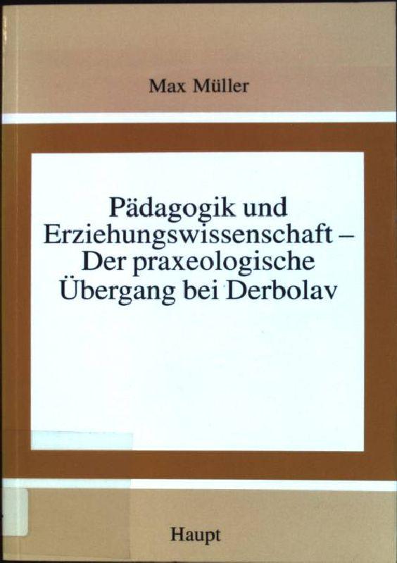 Pädagogik und Erziehungswissenschaft - der praxeologische Übergang bei Derbolav Studien zur Geschichte der Pädagogik und Philosophie der Erziehung; Bd. 18 - Müller, Max