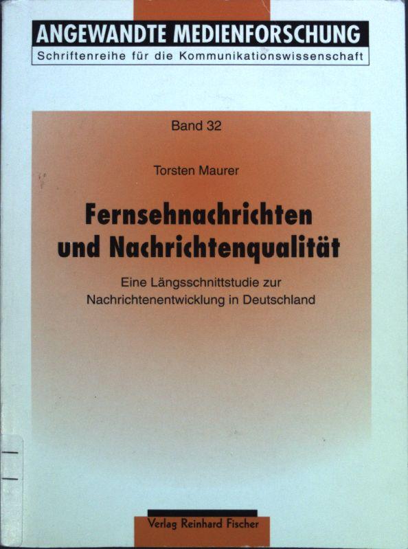 Fernsehnachrichten und Nachrichtenqualität: Eine Längsschnittstudie zur Nachrichtenentwicklung in Deutschland; Angewandte Medienforschung, Band 32; - Maurer, Torsten