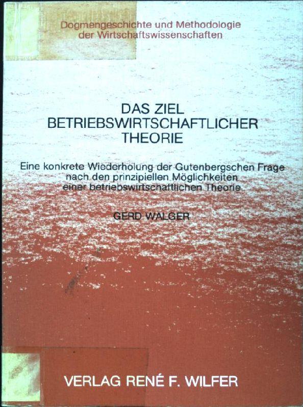 Das Ziel betriebswirtschaftlicher Theorie. Eine konkrete Wiederholung der Gutenbergschen Frage nach den prinzipiellen Möglichkeiten einer betriebswirtschaftlichen Theorie