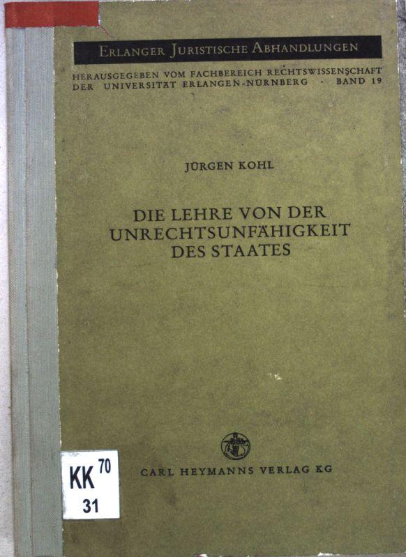 Die Lehre von der Unrechtsunfähigkeit des Staates : Ein Beitr. zur Dogmatik d. öffentl. Ersatzleistungsrechts. Erlanger juristische Abhandlungen ; Bd. 19 - Kohl, Jürgen