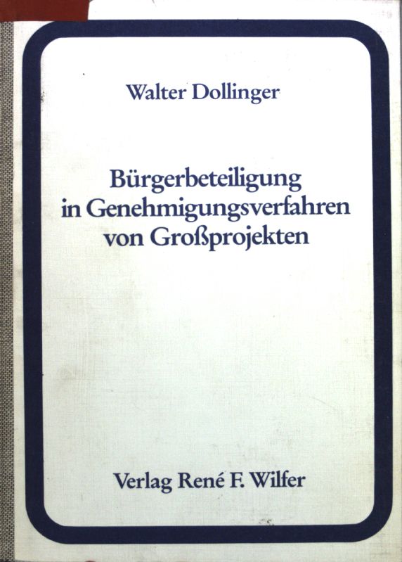 Bürgerbeteiligung in Genehmigungsverfahren von Grossprojekten : Ein Beitr. zur Akzeptanz von Verwaltungsentscheidungen. - Dollinger, Walter