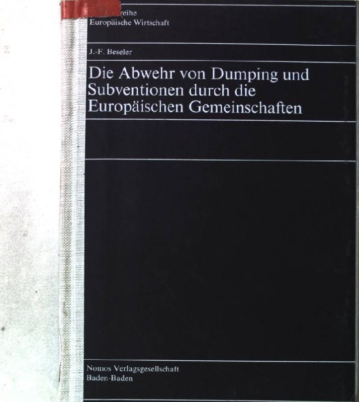 Die Abwehr von Dumping und Subventionen durch die Europäischen Gemeinschaften. J.-F. Beseler, Schriftenreihe europäische Wirtschaft ; Bd. 109