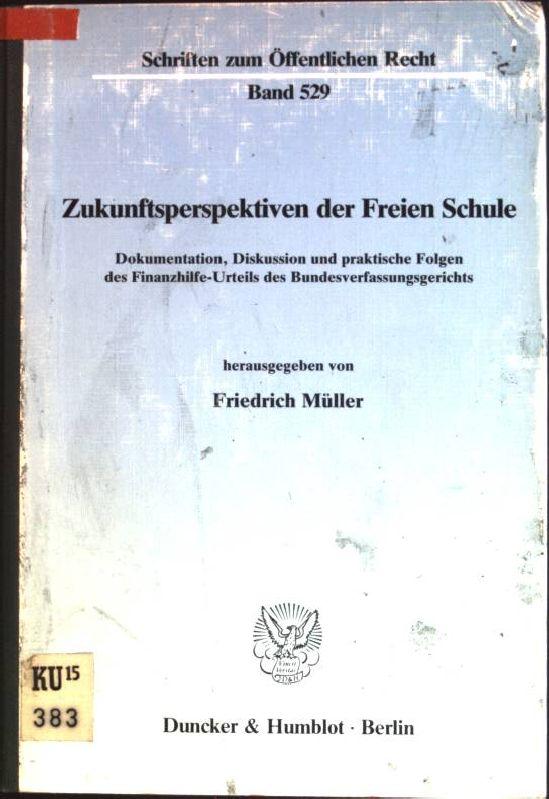 Zukunftsperspektiven der Freien Schule: Dokumentation, Diskussion und praktische Folgen des Finanzhilfe-Urteils d. Bundesverfassungsgerichts. Schriften zum öffentlichen Recht; 529 - Müller, Friedrich (Hrsg.)