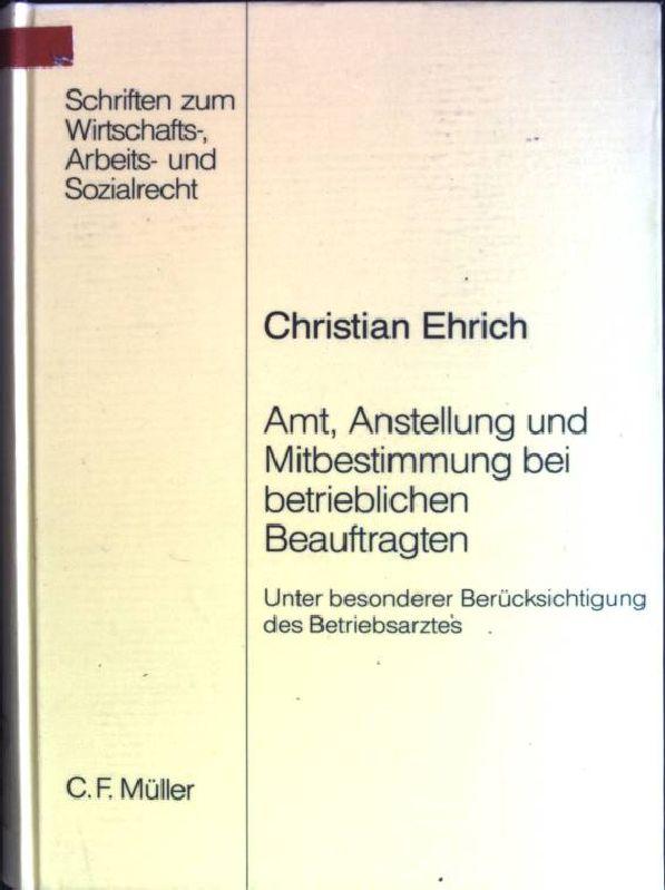 Amt, Anstellung und Mitbestimmung bei betrieblichen Beauftragten: unter besonderer Berücksichtigung des Betriebsarztes. Schriften zum Wirtschafts-, Arbeits- und Sozialrecht; Bd. 56 - Ehrich, Christian