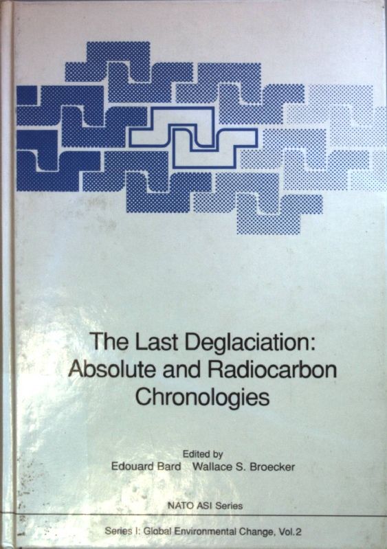 The last deglaciation: absolute and radiocarbon chronologies: proceedings of the NATO Advanced Research Workshop on the Last Deglaciation: Absolute and Radiocarbon Chronologies, held at Erice (Italy), December 9 - 13, 1990. NATO ASI Series - Global Environmental Change Vol. 2; - Bard, Edouard (Hrsg.)