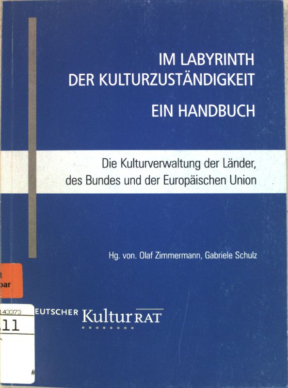 Im Labyrinth der Kulturzuständigkeit: ein Handbuch. Die Kulturverwaltung der Länder, des Bundes und der Europäischen Union. - Zimmermann, Olaf (Hrsg.)