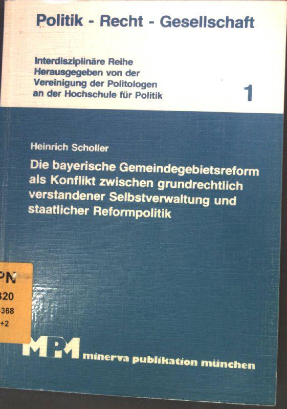 Die bayerische Gemeindegebietsreform als Konflikt zwischen grundrechtlich verstandener Selbstverwaltung und staatlicher Reformpolitik. Politik - Recht - Gesellschaft ; 1 - Scholler, Heinrich