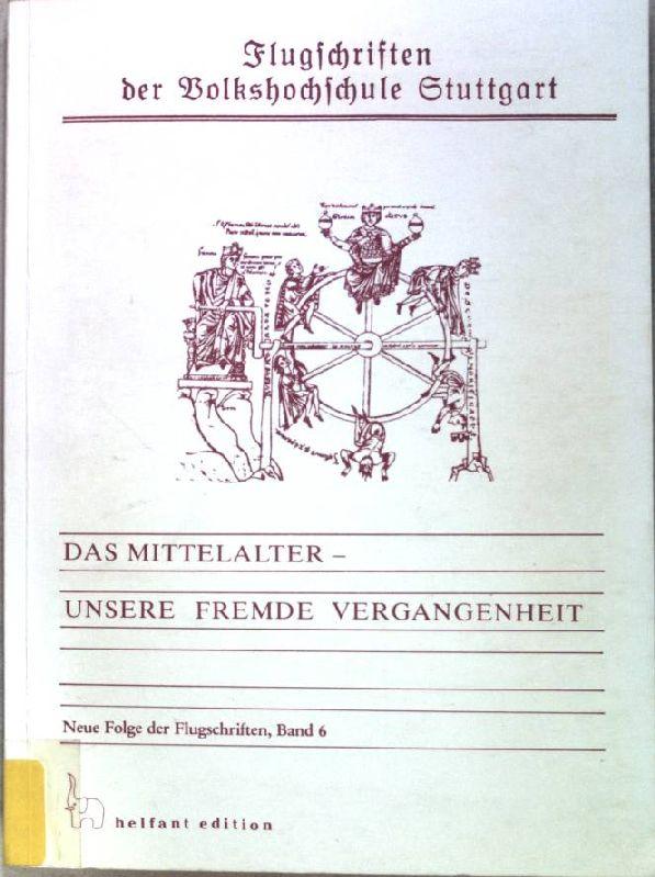 Flugschriften der Volkshochschule Stuttgart, Neue Folge, Bd. 6: Das Mittelalter - unsere fremde Vergangenheit. Beiträge der Stuttgarter Tagung vom 17. bis 19. September 1987