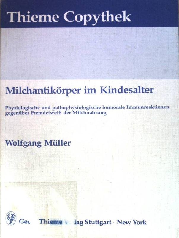 Milchantikörper im Kindesalter : physiologische und pathophysiologische humorale Immunreaktionen gegenüber Fremdeiweiss der Milchnahrung. Thieme-Copythek. - Müller, Wolfgang